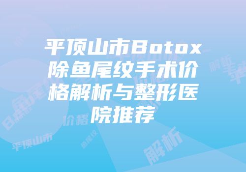 平顶山市Botox除鱼尾纹手术价格解析与整形医院推荐