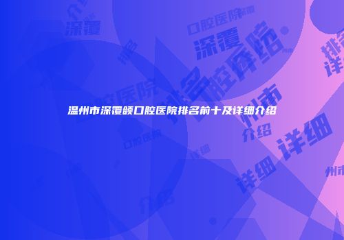 温州市深覆颌口腔医院排名前十及详细介绍