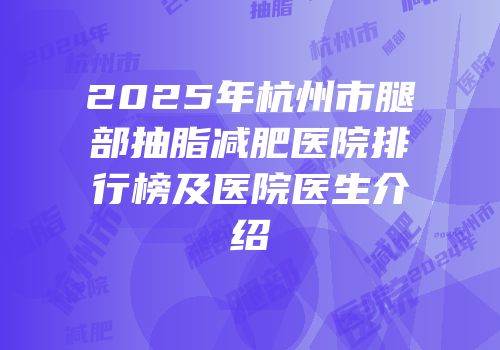 2025年杭州市腿部抽脂减肥医院排行榜及医院医生介绍
