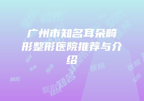 广州市知名耳朵畸形整形医院推荐与介绍