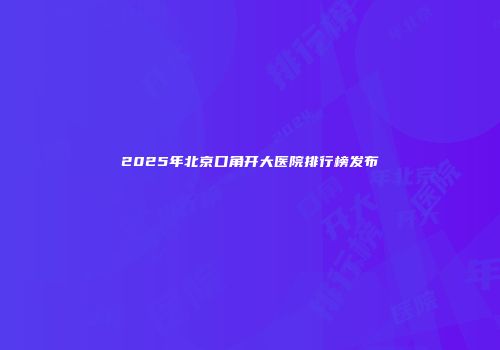 2025年北京口角开大医院排行榜发布