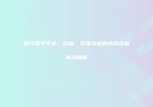 颧弓磨平手术：价格、效果与术前术后注意事项解析