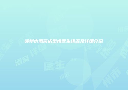 赣州市酒窝成型术医生排名及详细介绍