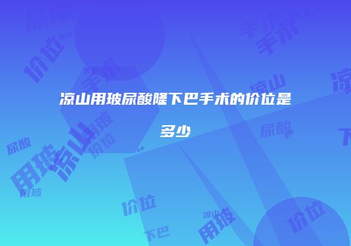 凉山用玻尿酸隆下巴手术的价位是多少