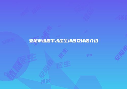 安阳市植眉手术医生排名及详细介绍
