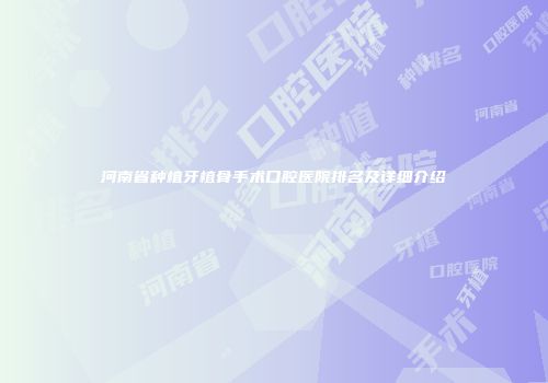 河南省种植牙植骨手术口腔医院排名及详细介绍