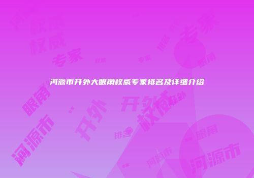 河源市开外大眼角权威专家排名及详细介绍