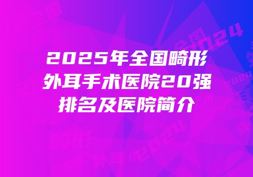 2025年全国畸形外耳手术医院20强排名及医院简介