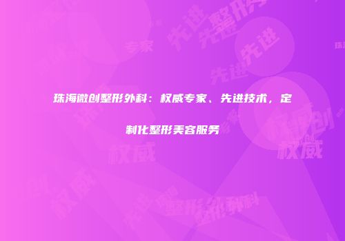 珠海微创整形外科：权威专家、先进技术，定制化整形美容服务