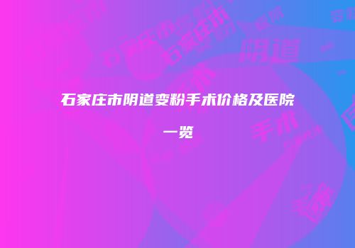石家庄市阴道变粉手术价格及医院一览