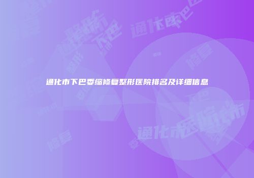通化市下巴委缩修复整形医院排名及详细信息
