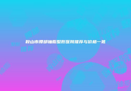 鞍山市腰部抽脂整形医院推荐与价格一览