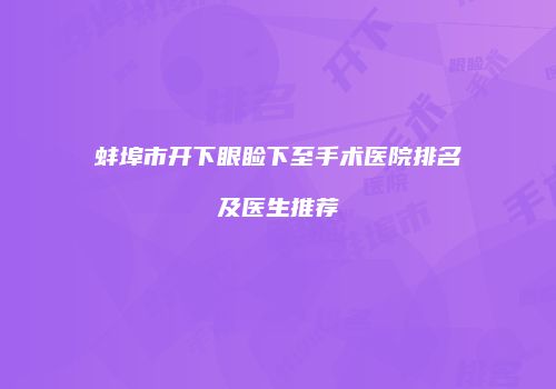 蚌埠市开下眼睑下至手术医院排名及医生推荐