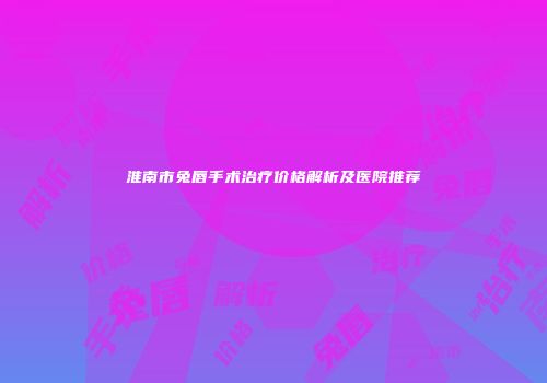 淮南市兔唇手术治疗价格解析及医院推荐