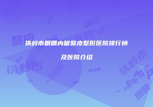 铁岭市眼睛内眦赘皮整形医院排行榜及医院介绍