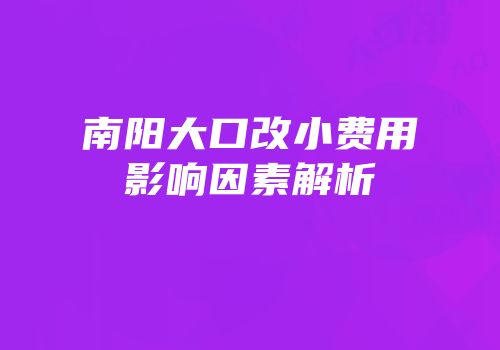 南阳大口改小费用影响因素解析
