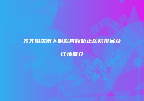 齐齐哈尔市下眼睑内翻矫正医院排名及详情简介