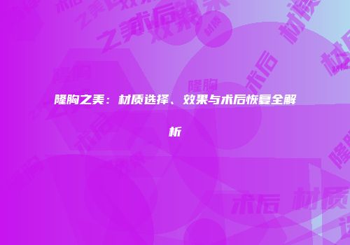 隆胸之美：材质选择、效果与术后恢复全解析