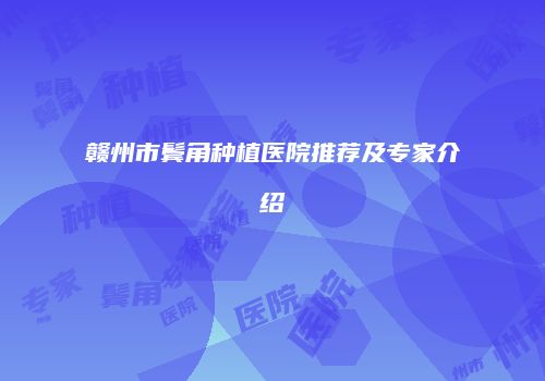赣州市鬓角种植医院推荐及专家介绍