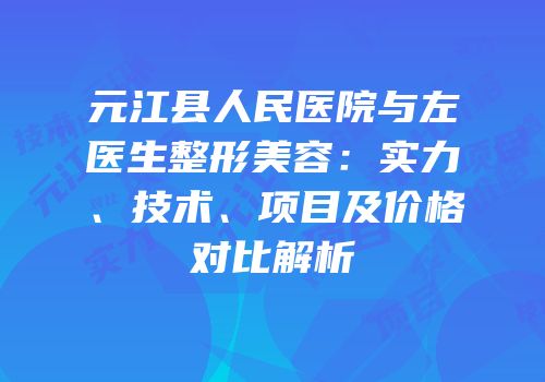 元江县人民医院与左医生整形美容：实力、技术、项目及价格对比解析