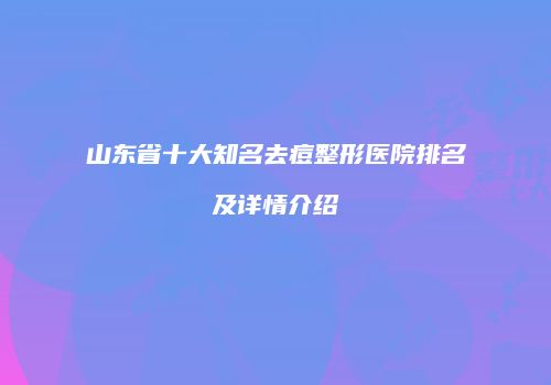 山东省十大知名去痘整形医院排名及详情介绍