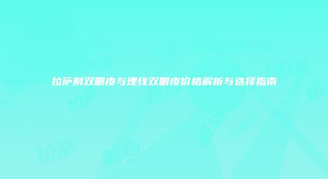 拉萨割双眼皮与埋线双眼皮价格解析与选择指南