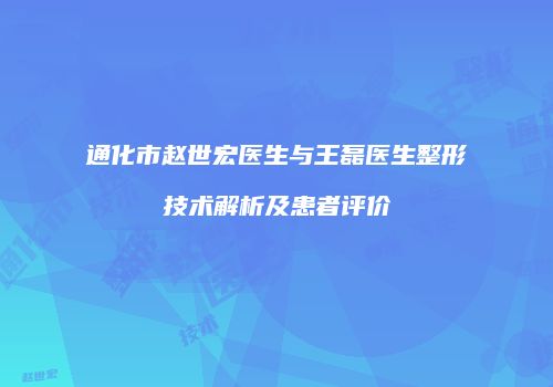 通化市赵世宏医生与王磊医生整形技术解析及患者评价