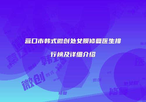 营口市韩式微创处女膜修复医生排行榜及详细介绍