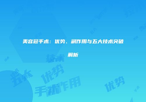 美容冠手术：优势、副作用与五大技术突破解析