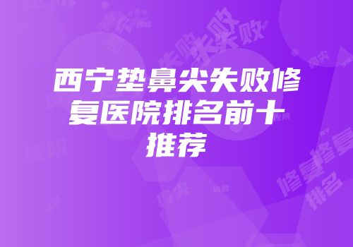 西宁垫鼻尖失败修复医院排名前十推荐