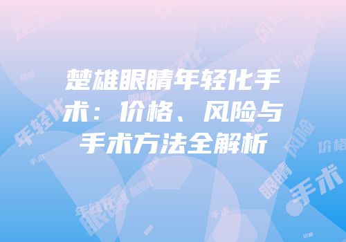 楚雄眼睛年轻化手术：价格、风险与手术方法全解析