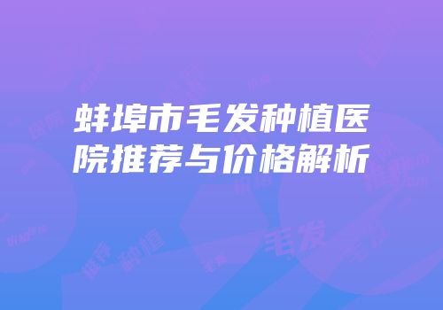 蚌埠市毛发种植医院推荐与价格解析