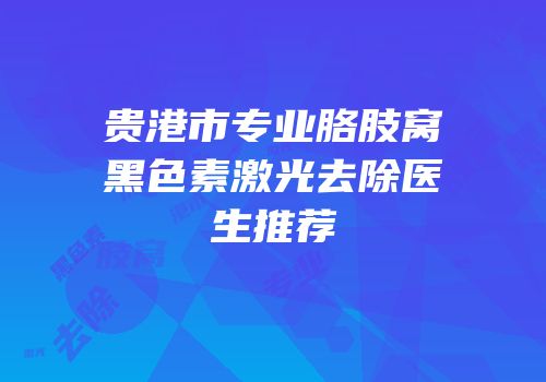 贵港市专业胳肢窝黑色素激光去除医生推荐