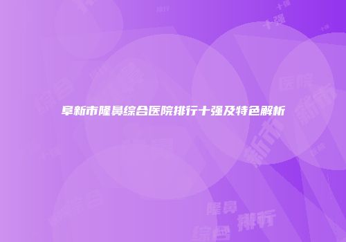 阜新市隆鼻综合医院排行十强及特色解析