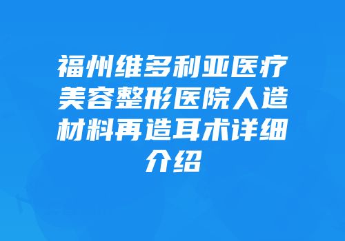 福州维多利亚医疗美容整形医院人造材料再造耳术详细介绍