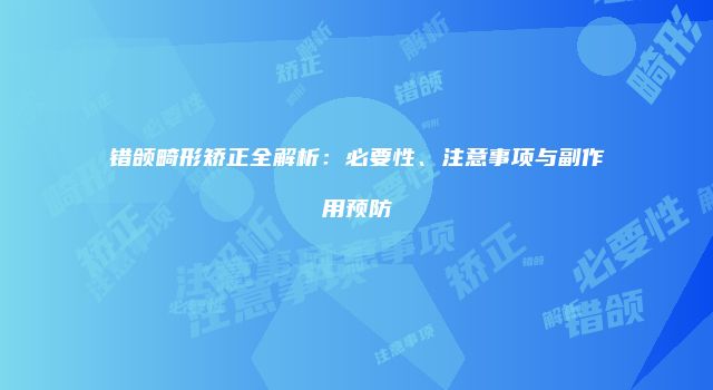 错颌畸形矫正全解析：必要性、注意事项与副作用预防