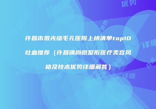 许昌市激光缩毛孔医院上榜清单top10吐血推荐（许昌锦尚微整形医疗美容风格及技术优势详细解答）