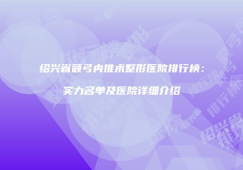 绍兴省颧弓内推术整形医院排行榜：实力名单及医院详细介绍