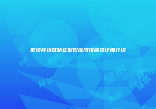 廊坊杯状耳矫正整形医院排名及详细介绍