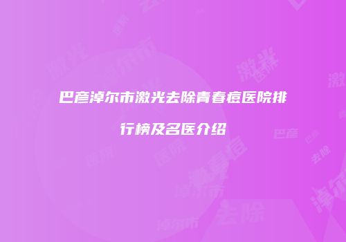 巴彦淖尔市激光去除青春痘医院排行榜及名医介绍