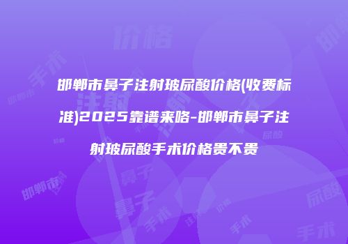 邯郸市鼻子注射玻尿酸价格(收费标准)2025靠谱来咯-邯郸市鼻子注射玻尿酸手术价格贵不贵