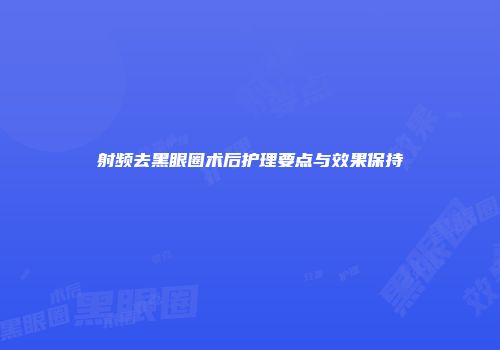 射频去黑眼圈术后护理要点与效果保持