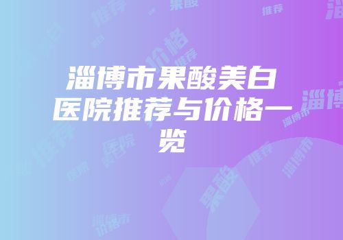 淄博市果酸美白医院推荐与价格一览