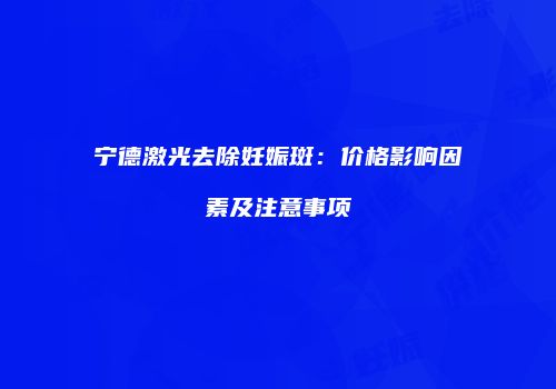 宁德激光去除妊娠斑：价格影响因素及注意事项