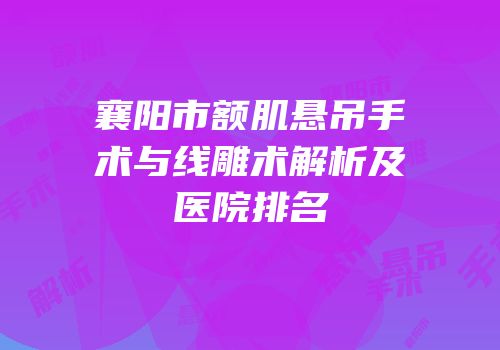 襄阳市额肌悬吊手术与线雕术解析及医院排名