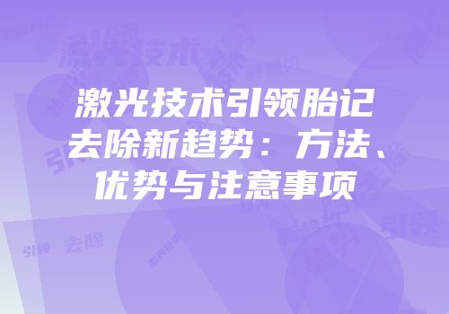 激光技术引领胎记去除新趋势：方法、优势与注意事项