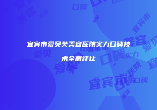 宜宾市爱贝芙美容医院实力口碑技术全面评比