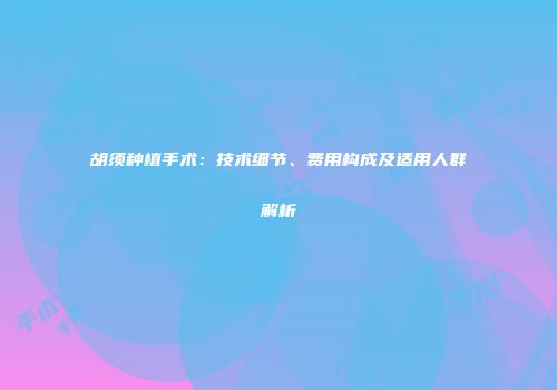 胡须种植手术：技术细节、费用构成及适用人群解析