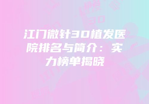 江门微针3D植发医院排名与简介：实力榜单揭晓