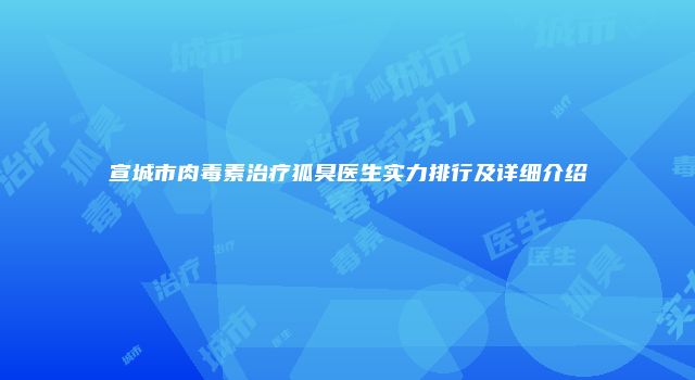 宣城市肉毒素治疗狐臭医生实力排行及详细介绍